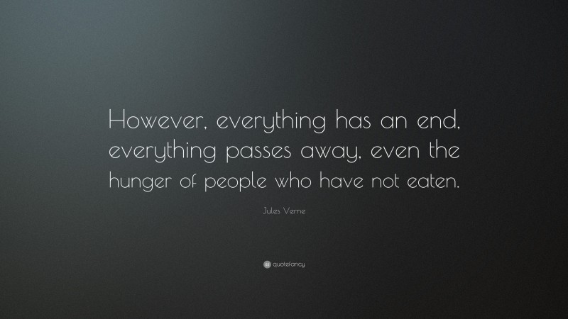 Jules Verne Quote: “However, everything has an end, everything passes away, even the hunger of people who have not eaten.”