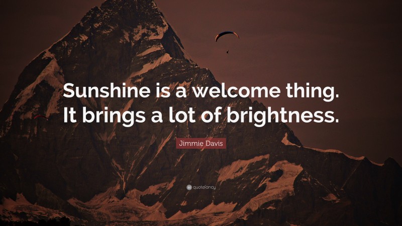 Jimmie Davis Quote: “Sunshine is a welcome thing. It brings a lot of brightness.”