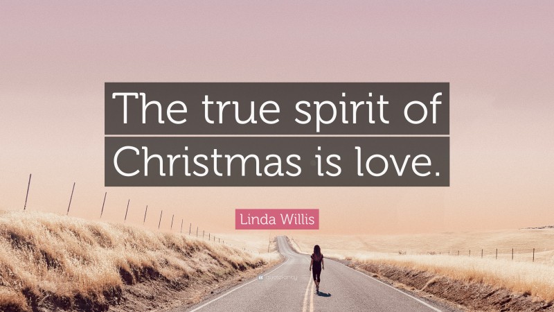Linda Willis Quote: “The true spirit of Christmas is love.”
