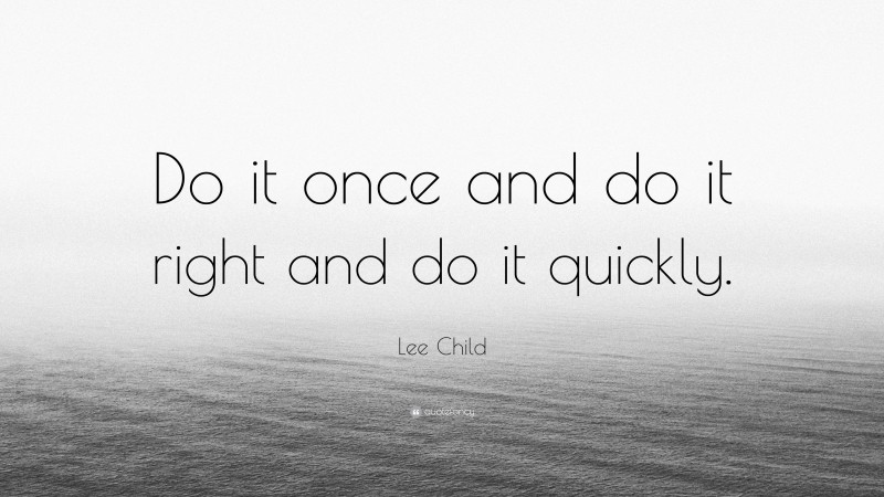 Lee Child Quote: “Do it once and do it right and do it quickly.”