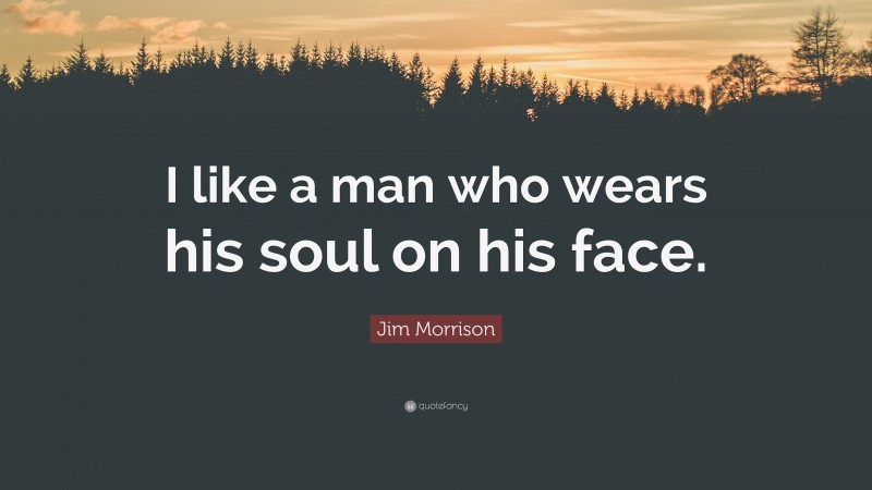 Jim Morrison Quote: “I like a man who wears his soul on his face.”