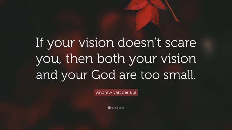 Andrew van der Bijl Quote: “If your vision doesn’t scare you, then both your vision and your God are too small.”