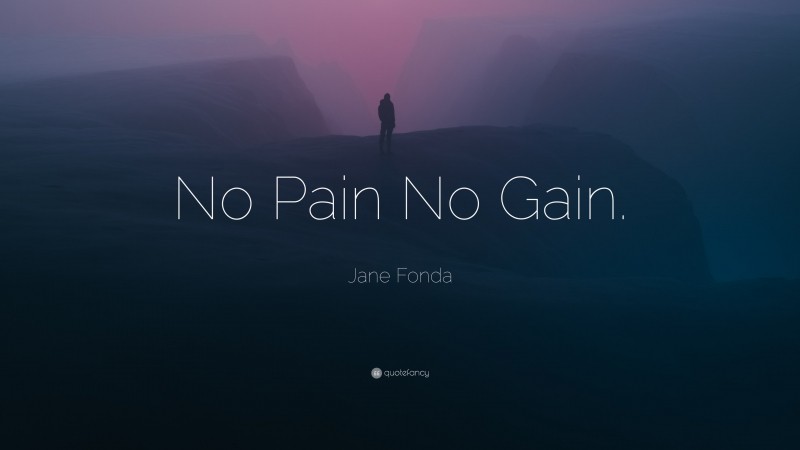 Jane Fonda Quote: “No Pain No Gain.”
