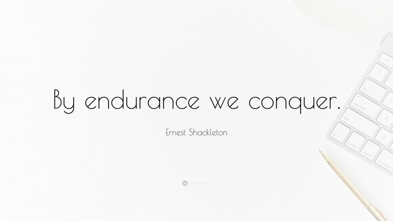 Ernest Shackleton Quote: “By endurance we conquer.”