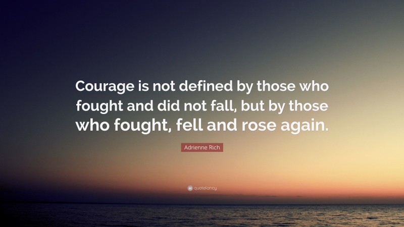 Adrienne Rich Quote: “Courage is not defined by those who fought and did not fall, but by those who fought, fell and rose again.”