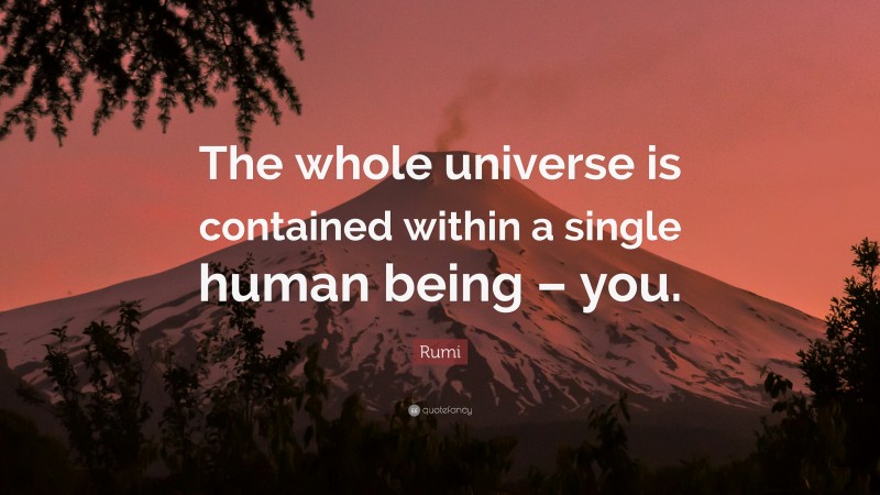 Rumi Quote: “The whole universe is contained within a single human being – you.”
