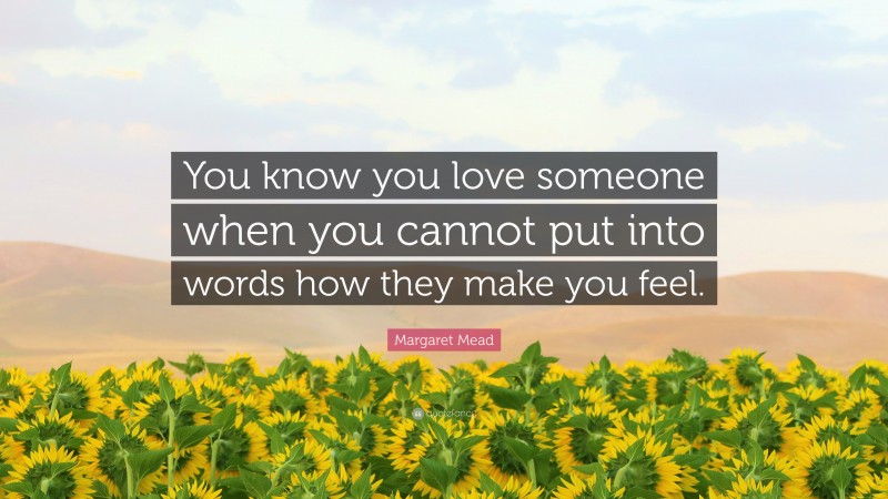 Margaret Mead Quote: “You know you love someone when you cannot put into words how they make you feel.”