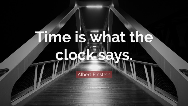 Albert Einstein Quote: “Time is what the clock says.”