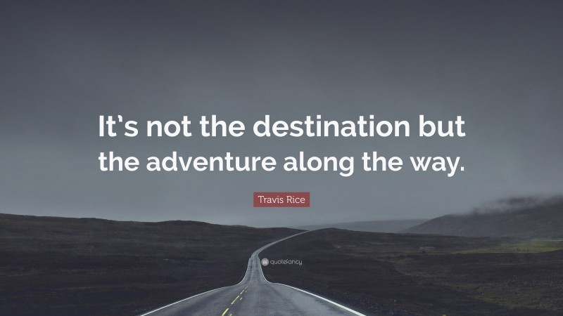 Travis Rice Quote: “It’s not the destination but the adventure along the way.”