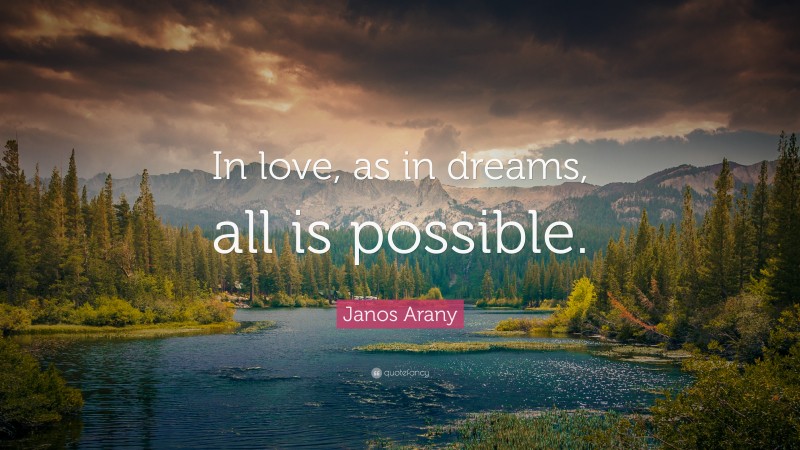 Janos Arany Quote: “In love, as in dreams, all is possible.”
