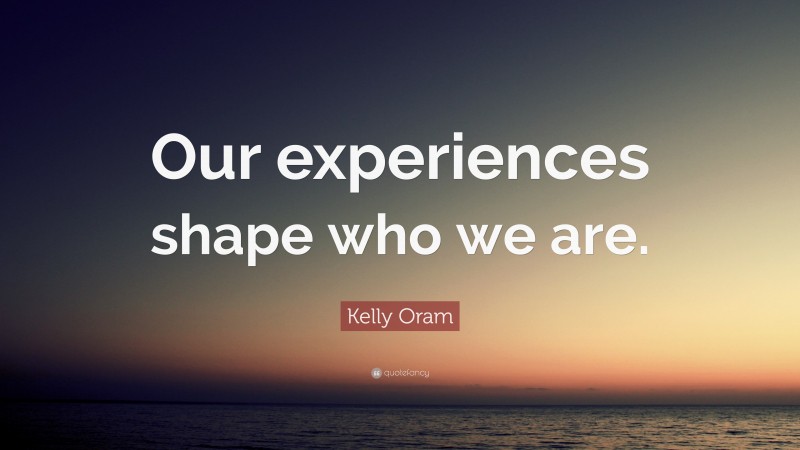 Kelly Oram Quote: “Our experiences shape who we are.”