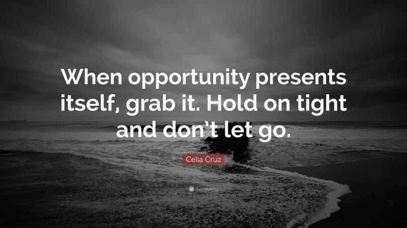Celia Cruz Quote: “When opportunity presents itself, grab it. Hold on tight and don’t let go.”