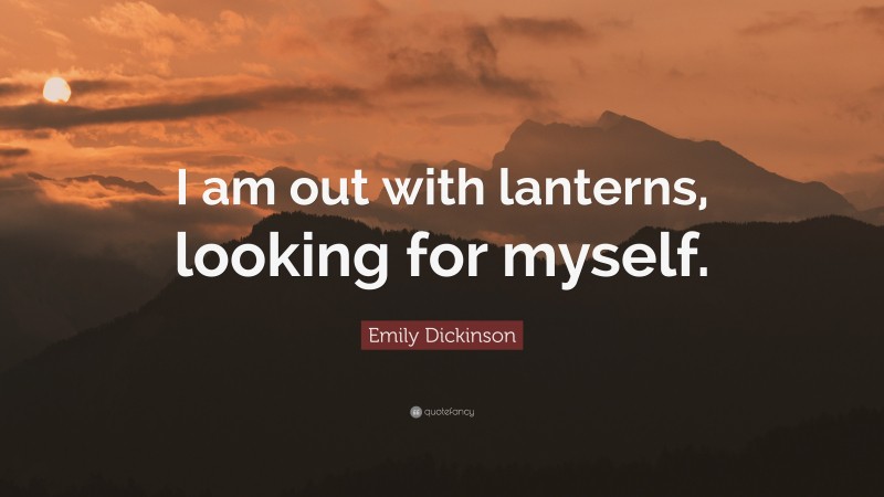 Emily Dickinson Quote: “I am out with lanterns, looking for myself.”
