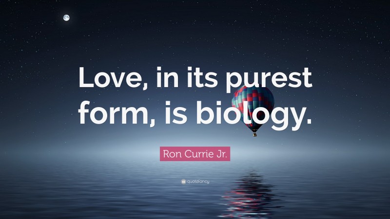 Ron Currie Jr. Quote: “Love, in its purest form, is biology.”