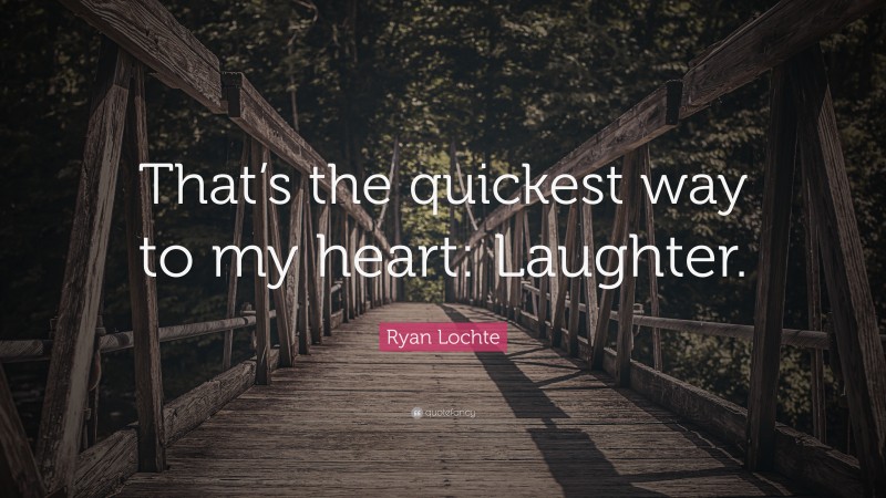 Ryan Lochte Quote: “That’s the quickest way to my heart: Laughter.”