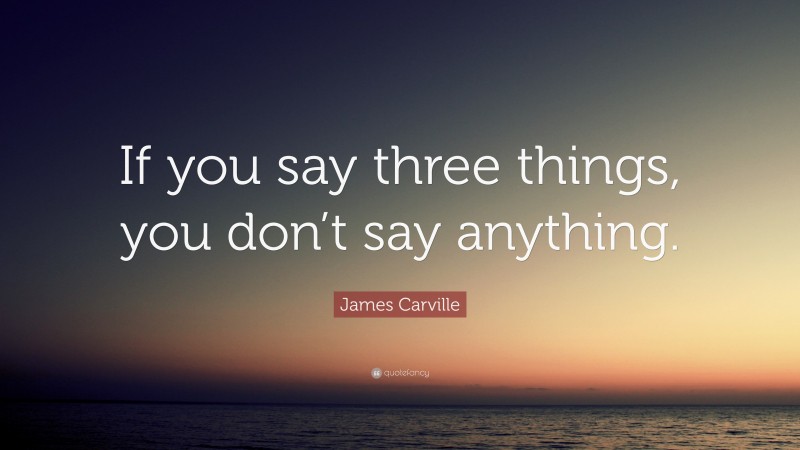 James Carville Quote: “If you say three things, you don’t say anything.”