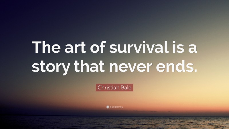 Christian Bale Quote: “The art of survival is a story that never ends.”