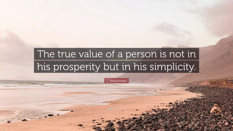 J. Nedumaan Quote: “The true value of a person is not in his prosperity but in his simplicity.”