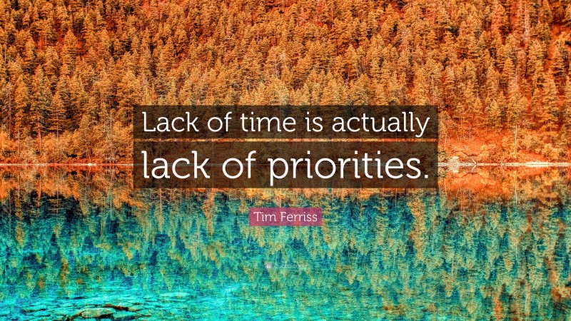 Tim Ferriss Quote: “Lack of time is actually lack of priorities.”