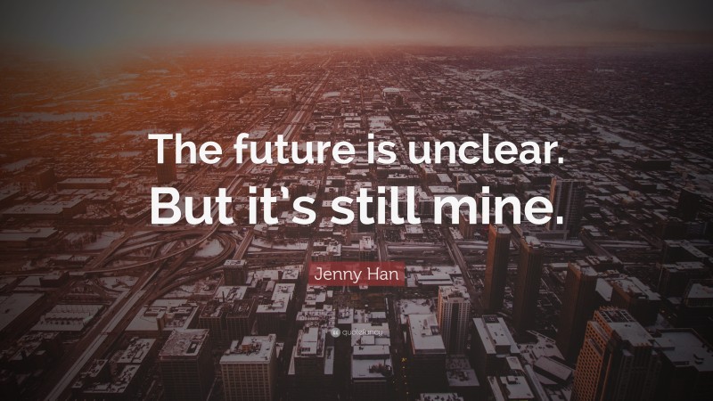 Jenny Han Quote: “The future is unclear. But it’s still mine.”