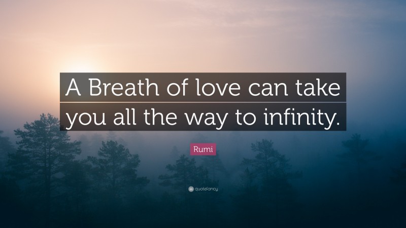 Rumi Quote: “A Breath of love can take you all the way to infinity.”