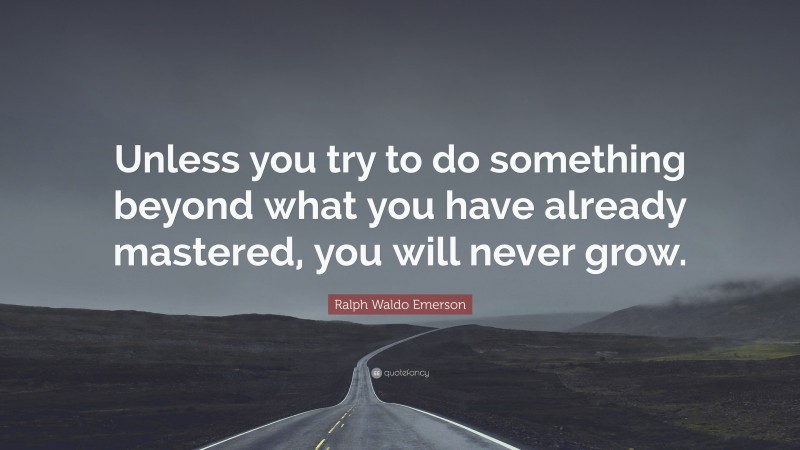 Ralph Waldo Emerson Quote: “Unless you try to do something beyond what you have already mastered, you will never grow.”
