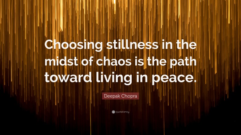 Deepak Chopra Quote: “Choosing stillness in the midst of chaos is the path toward living in peace.”