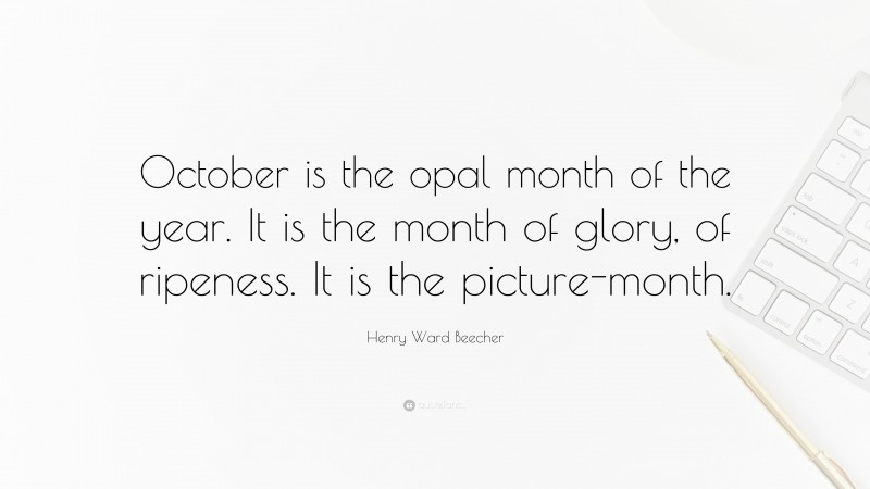 Henry Ward Beecher Quote: “October is the opal month of the year. It is the month of glory, of ripeness. It is the picture-month.”
