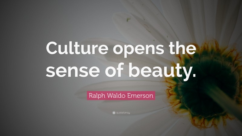 Ralph Waldo Emerson Quote: “Culture opens the sense of beauty.”