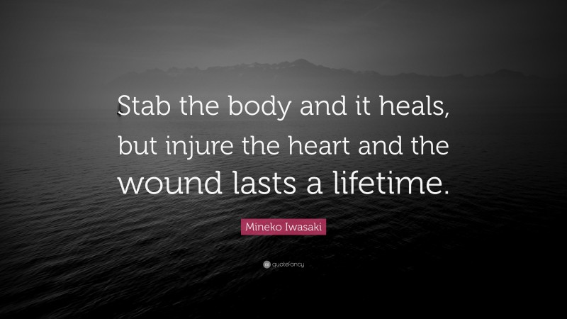 Mineko Iwasaki Quote: “Stab the body and it heals, but injure the heart and the wound lasts a lifetime.”