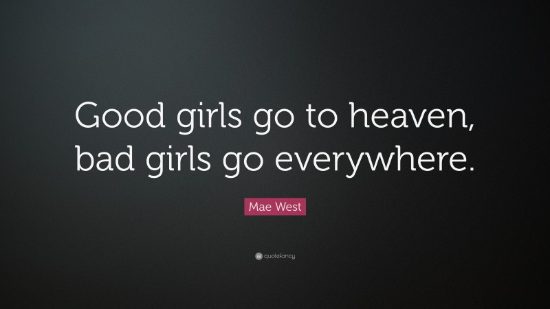 Mae West Quote: “Good girls go to heaven, bad girls go everywhere.”