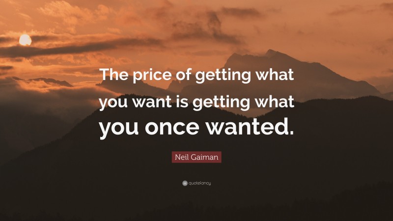 Neil Gaiman Quote: “The price of getting what you want is getting what you once wanted.”