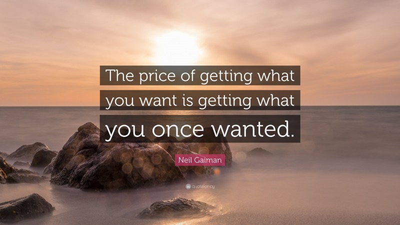 Neil Gaiman Quote: “The price of getting what you want is getting what you once wanted.”