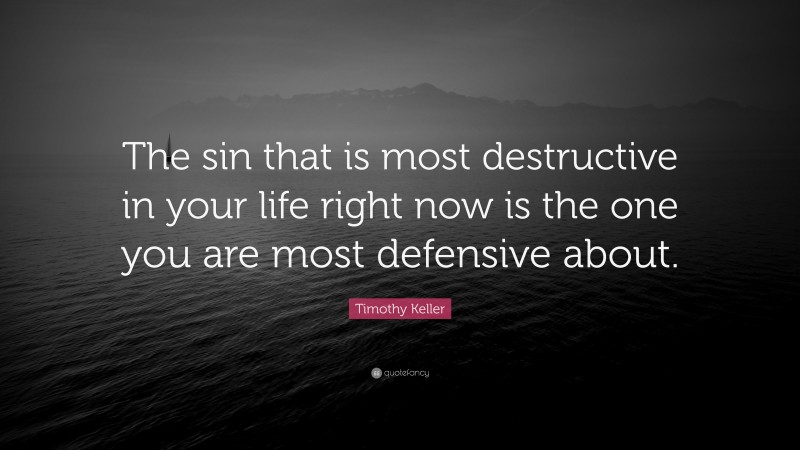 Timothy Keller Quote: “The sin that is most destructive in your life right now is the one you are most defensive about.”