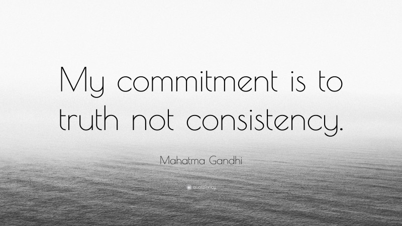 Mahatma Gandhi Quote: “My commitment is to truth not consistency.”