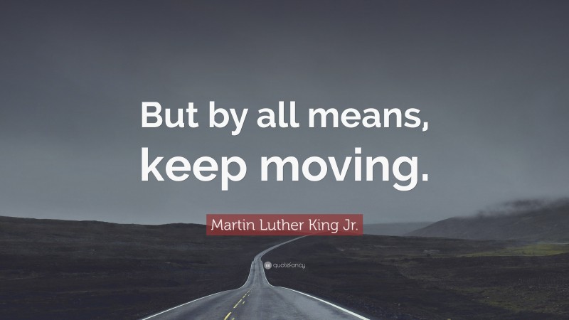 Martin Luther King Jr. Quote: “But by all means, keep moving.”