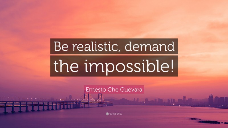 Ernesto Che Guevara Quote: “Be realistic, demand the impossible!”
