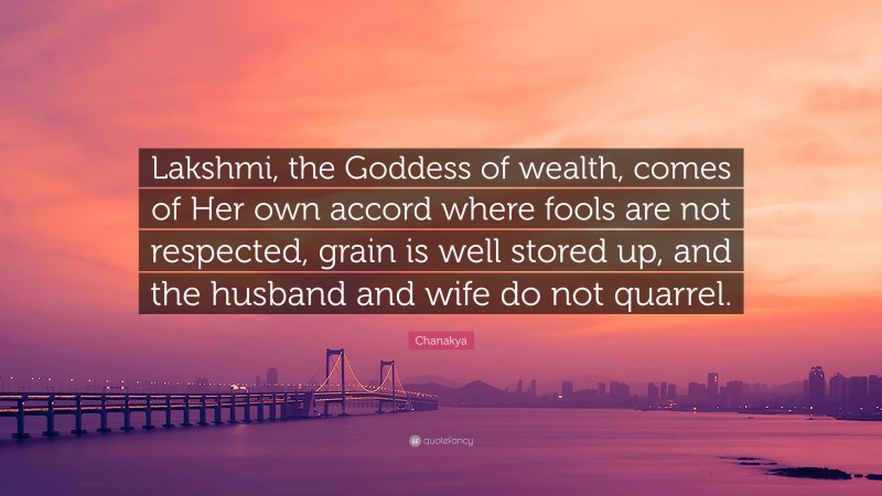 Chanakya Quote: “Lakshmi, the Goddess of wealth, comes of Her own accord where fools are not respected, grain is well stored up, and the husband and wife do not quarrel.”