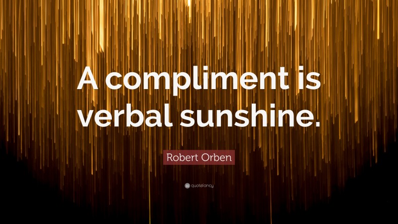 Robert Orben Quote: “A compliment is verbal sunshine.”
