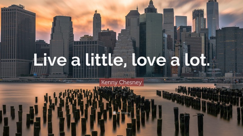 Kenny Chesney Quote: “Live a little, love a lot.”