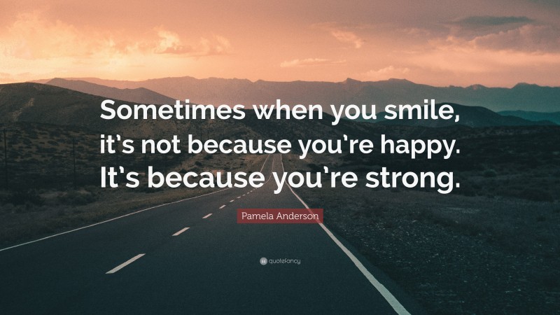 Pamela Anderson Quote: “Sometimes when you smile, it’s not because you’re happy. It’s because you’re strong.”