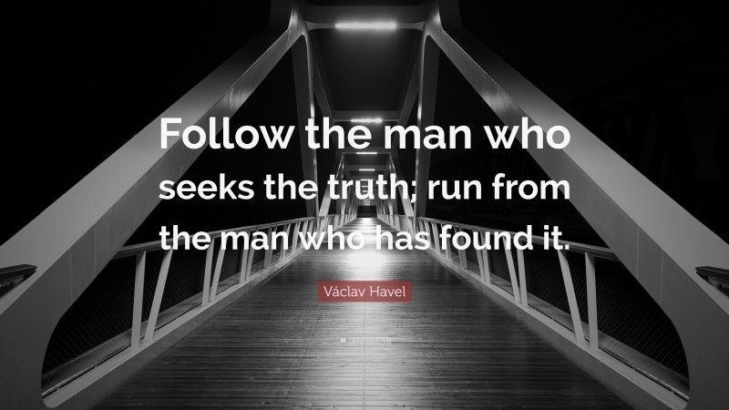Václav Havel Quote: “Follow the man who seeks the truth; run from the man who has found it.”