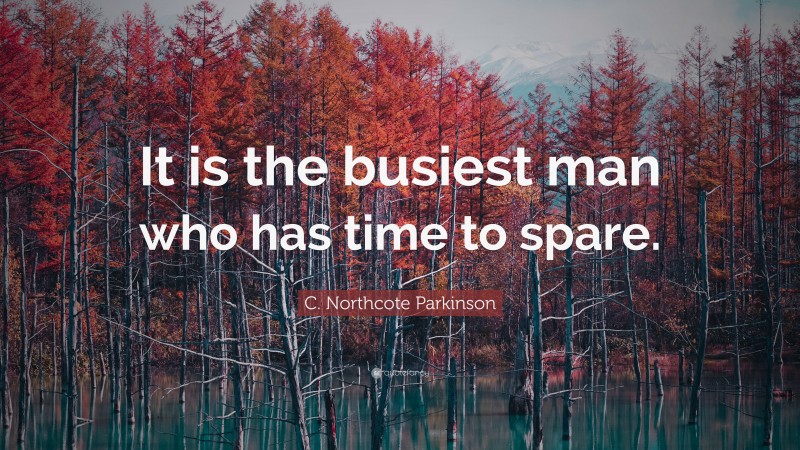 C. Northcote Parkinson Quote: “It is the busiest man who has time to spare.”
