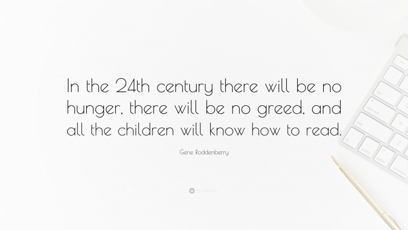 Gene Roddenberry Quote: “In the 24th century there will be no hunger, there will be no greed, and all the children will know how to read.”