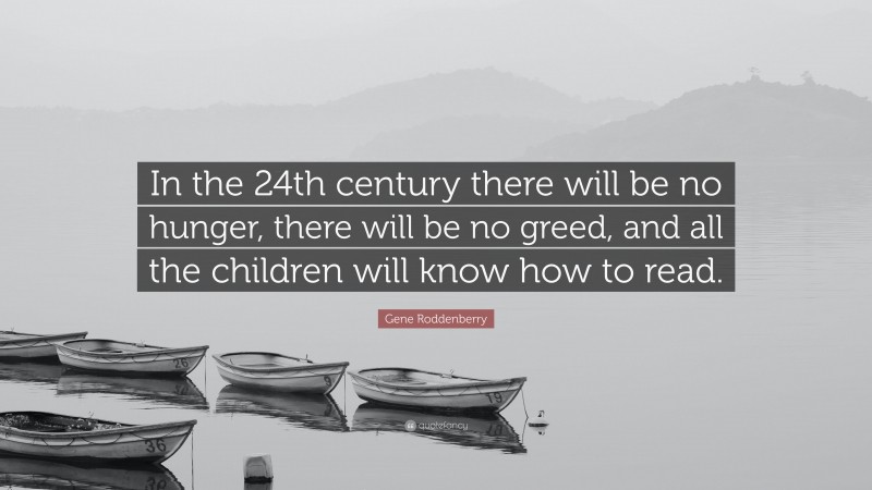 Gene Roddenberry Quote: “In the 24th century there will be no hunger, there will be no greed, and all the children will know how to read.”