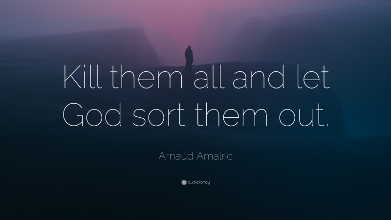 Arnaud Amalric Quote: “Kill them all and let God sort them out.”