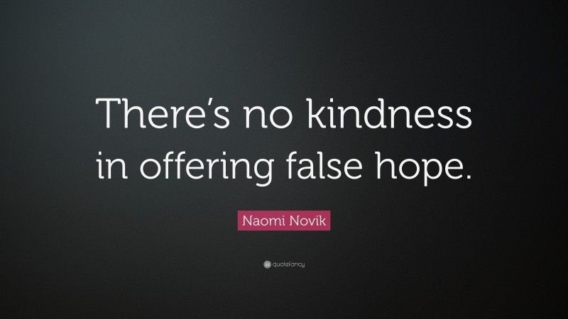 Naomi Novik Quote: “There’s no kindness in offering false hope.”