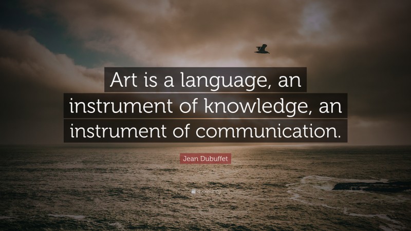 Jean Dubuffet Quote: “Art is a language, an instrument of knowledge, an instrument of communication.”
