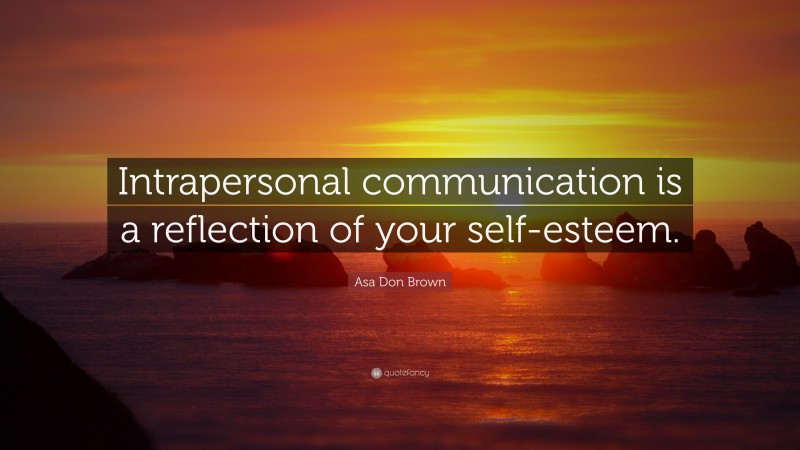Asa Don Brown Quote: “Intrapersonal communication is a reflection of your self-esteem.”