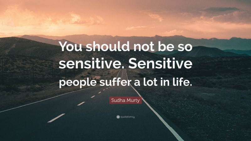 Sudha Murty Quote: “You should not be so sensitive. Sensitive people suffer a lot in life.”